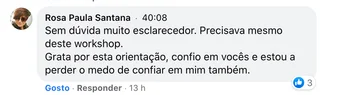 Comentário de Rosa Paula Santana: "Sem dúvida muito esclarecedor. Precisava mesmo deste workshop. Grata por esta orientação, confio em vocês e estou a perder o medo de confiar em mim também."