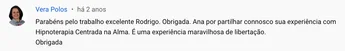 Comentário de Vera Polos: "Parabéns pelo trabalho excelente Rodrigo. Obrigada. Ana por partilhar connosco sua experiência com Hipnoterapia Centrada na Alma. É uma experiência maravilhosa de libertação. Obrigada."